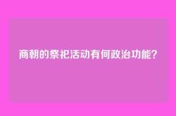 商朝的祭祀活动有何政治功能？