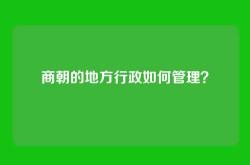 商朝的地方行政如何管理？