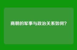 商朝的军事与政治关系如何？
