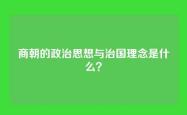 商朝的政治思想与治国理念是什么？