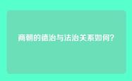 商朝的德治与法治关系如何？