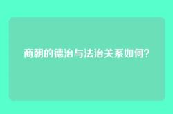 商朝的德治与法治关系如何？