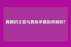 商朝的王室与贵族矛盾如何调和？