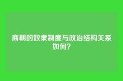 商朝的奴隶制度与政治结构关系如何？