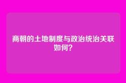 商朝的土地制度与政治统治关联如何？