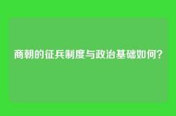 商朝的征兵制度与政治基础如何？