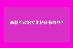 商朝的政治文化特征有哪些？