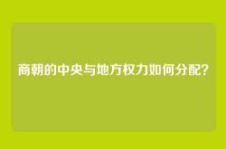 商朝的中央与地方权力如何分配？
