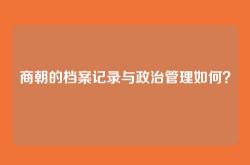 商朝的档案记录与政治管理如何？