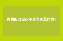 商朝的政治改革家有哪些代表？