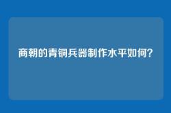 商朝的青铜兵器制作水平如何？