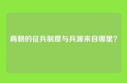 商朝的征兵制度与兵源来自哪里？