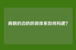 商朝的边防防御体系如何构建？