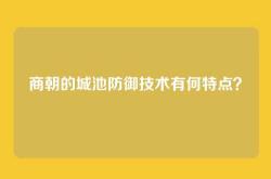商朝的城池防御技术有何特点？