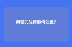 商朝的战俘如何处置？