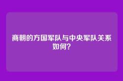 商朝的方国军队与中央军队关系如何？
