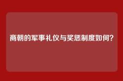 商朝的军事礼仪与奖惩制度如何？
