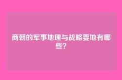 商朝的军事地理与战略要地有哪些？