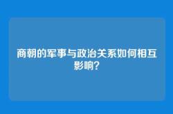 商朝的军事与政治关系如何相互影响？