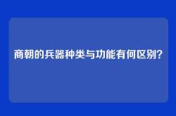 商朝的兵器种类与功能有何区别？
