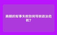 商朝的军事失败如何导致政治危机？