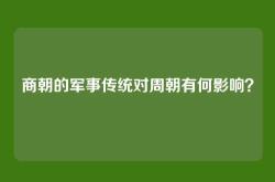 商朝的军事传统对周朝有何影响？