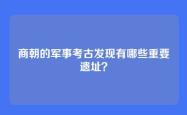 商朝的军事考古发现有哪些重要遗址？