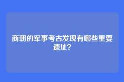 商朝的军事考古发现有哪些重要遗址？