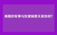 商朝的军事与奴隶制度关系如何？