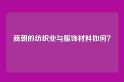 商朝的纺织业与服饰材料如何？