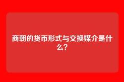 商朝的货币形式与交换媒介是什么？