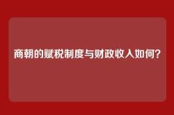 商朝的赋税制度与财政收入如何？