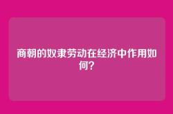 商朝的奴隶劳动在经济中作用如何？