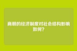 商朝的经济制度对社会结构影响如何？