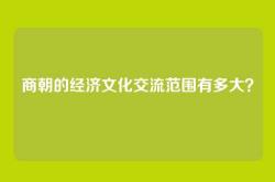 商朝的经济文化交流范围有多大？