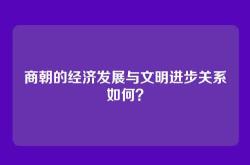 商朝的经济发展与文明进步关系如何？