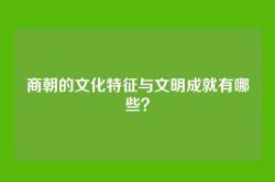商朝的文化特征与文明成就有哪些？