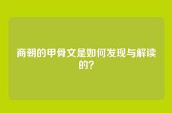 商朝的甲骨文是如何发现与解读的？