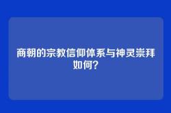 商朝的宗教信仰体系与神灵崇拜如何？
