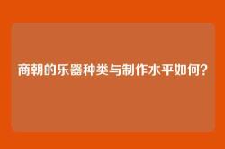 商朝的乐器种类与制作水平如何？
