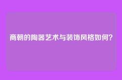 商朝的陶器艺术与装饰风格如何？