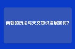 商朝的历法与天文知识发展如何？