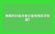 商朝的日食月食记录有何科学价值？