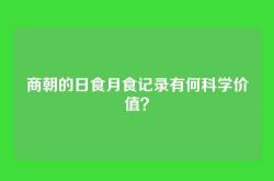 商朝的日食月食记录有何科学价值？