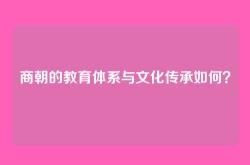 商朝的教育体系与文化传承如何？