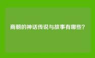 商朝的神话传说与故事有哪些？