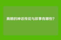 商朝的神话传说与故事有哪些？