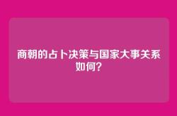 商朝的占卜决策与国家大事关系如何？