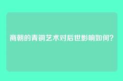 商朝的青铜艺术对后世影响如何？