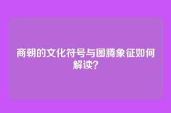 商朝的文化符号与图腾象征如何解读？